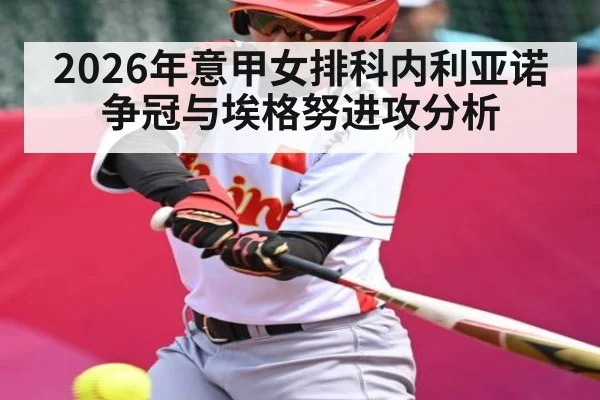 2026年意甲女排科内利亚诺争冠与埃格努进攻分析
